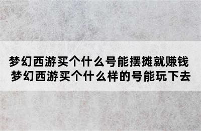 梦幻西游买个什么号能摆摊就赚钱 梦幻西游买个什么样的号能玩下去